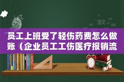 員工上班受了輕傷藥費怎么做賬（企業(yè)員工工傷醫(yī)療報銷流程與注意事項）