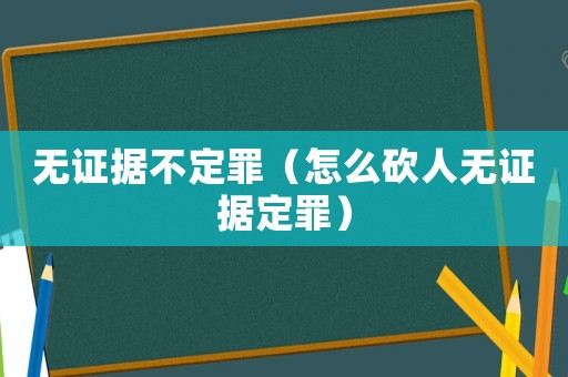 無證據(jù)不定罪（怎么砍人無證據(jù)定罪）