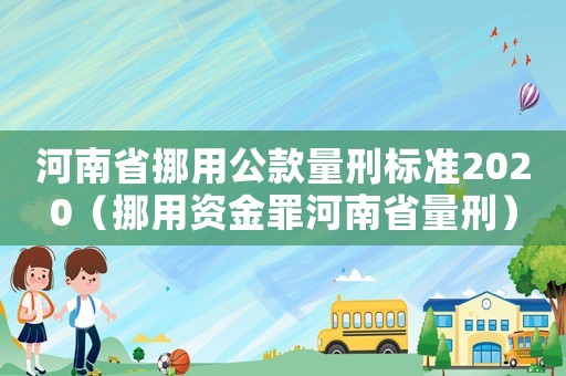 河南省挪用公款量刑標(biāo)準(zhǔn)2020（挪用資金罪河南省量刑）