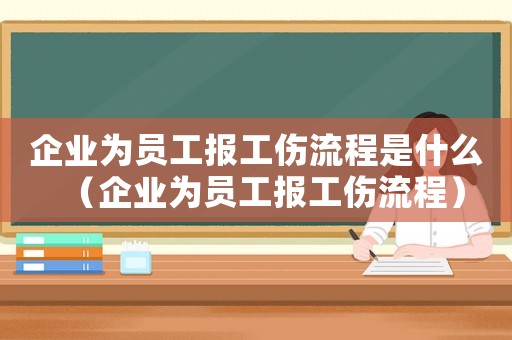 企業(yè)為員工報工傷流程是什么（企業(yè)為員工報工傷流程）