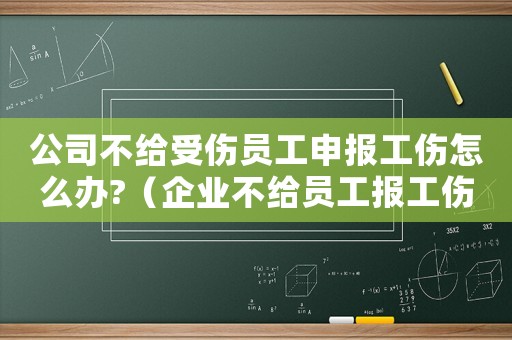 公司不給受傷員工申報(bào)工傷怎么辦?（企業(yè)不給員工報(bào)工傷會(huì)承擔(dān)什么后果）