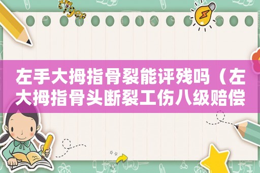 左手大拇指骨裂能評(píng)殘嗎（左大拇指骨頭斷裂工傷八級(jí)賠償咨詢）