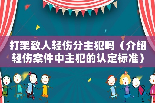 打架致人輕傷分主犯嗎（介紹輕傷案件中主犯的認(rèn)定標(biāo)準(zhǔn)）