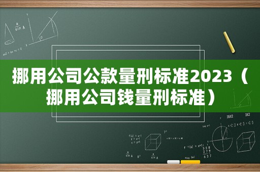 挪用公司公款量刑標準2023（挪用公司錢量刑標準）