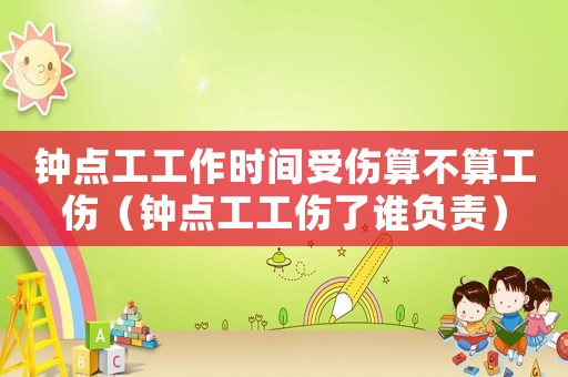 鐘點(diǎn)工工作時間受傷算不算工傷（鐘點(diǎn)工工傷了誰負(fù)責(zé)）