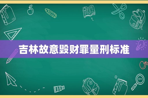 吉林故意毀財罪量刑標(biāo)準(zhǔn)