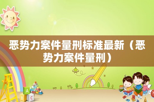 惡勢(shì)力案件量刑標(biāo)準(zhǔn)最新（惡勢(shì)力案件量刑）