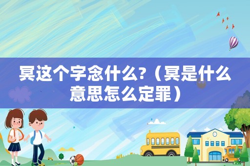 冥這個(gè)字念什么?（冥是什么意思怎么定罪）