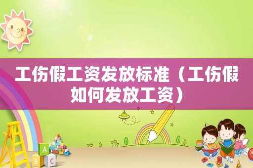 工傷假工資發(fā)放標準（工傷假如何發(fā)放工資）