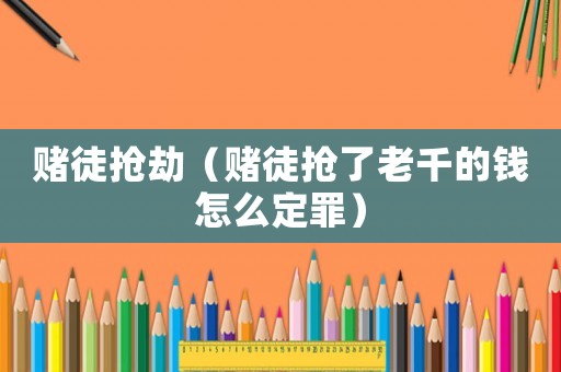 賭徒搶劫（賭徒搶了老千的錢(qián)怎么定罪）