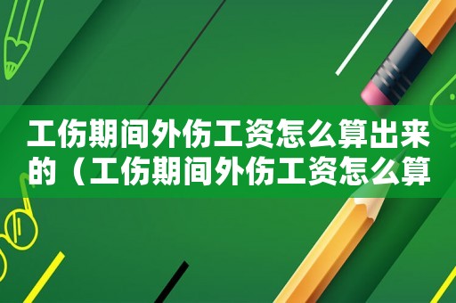 工傷期間外傷工資怎么算出來的（工傷期間外傷工資怎么算）