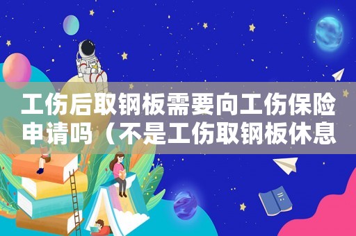 工傷后取鋼板需要向工傷保險(xiǎn)申請(qǐng)嗎（不是工傷取鋼板休息一個(gè)月有工資嗎）