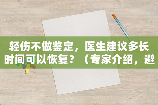 輕傷不做鑒定，醫(yī)生建議多長(zhǎng)時(shí)間可以恢復(fù)？（專(zhuān)家介紹，避免誤判）