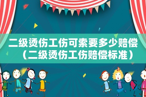 二級燙傷工傷可索要多少賠償（二級燙傷工傷賠償標(biāo)準(zhǔn)）