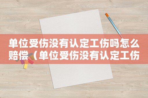 單位受傷沒有認(rèn)定工傷嗎怎么賠償（單位受傷沒有認(rèn)定工傷嗎）
