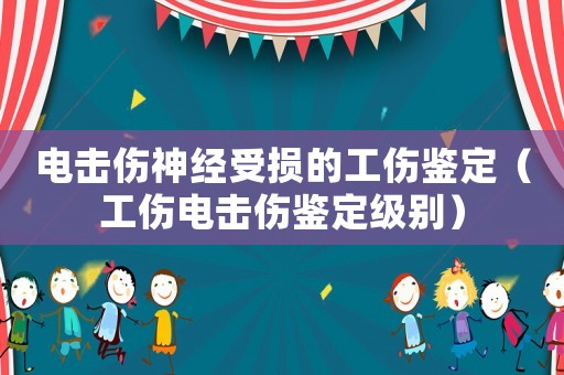 電擊傷神經(jīng)受損的工傷鑒定（工傷電擊傷鑒定級別）
