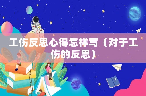 工傷反思心得怎樣寫（對(duì)于工傷的反思）
