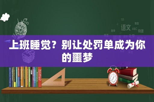 上班睡覺(jué)？別讓處罰單成為你的噩夢(mèng)