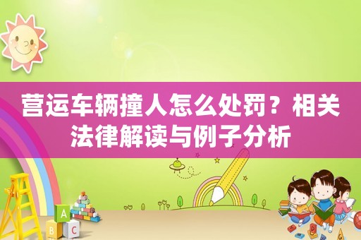 營運車輛撞人怎么處罰？相關法律解讀與例子分析