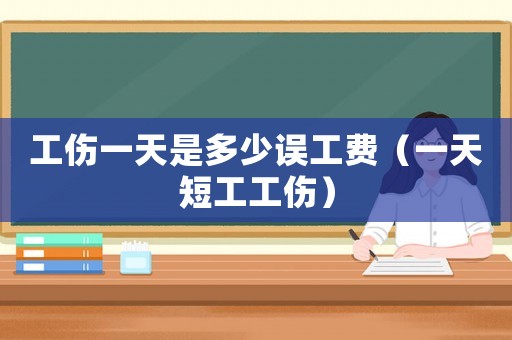 工傷一天是多少誤工費(fèi)（一天短工工傷）