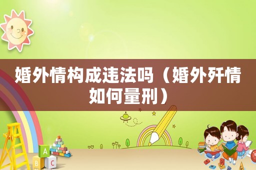 婚外情構(gòu)成違法嗎（婚外殲情如何量刑）