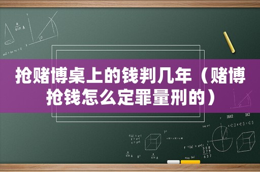 搶賭博桌上的錢(qián)判幾年（賭博搶錢(qián)怎么定罪量刑的）