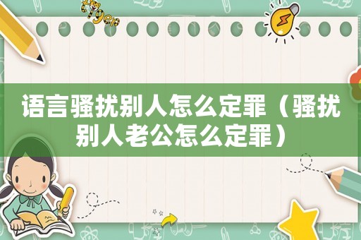 語言騷擾別人怎么定罪（騷擾別人老公怎么定罪）