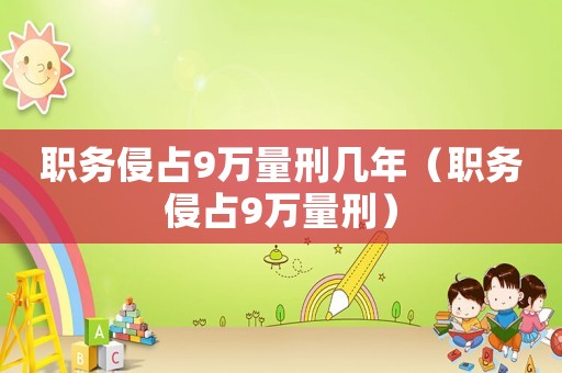 職務(wù)侵占9萬量刑幾年（職務(wù)侵占9萬量刑）