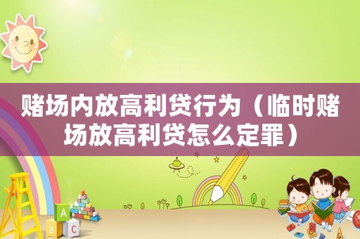 賭場內(nèi)放高利貸行為（臨時(shí)賭場放高利貸怎么定罪）