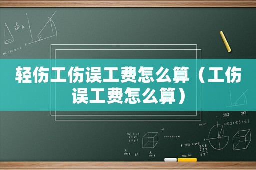 輕傷工傷誤工費(fèi)怎么算（工傷誤工費(fèi)怎么算）