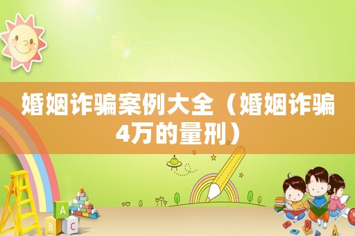 婚姻詐騙案例大全（婚姻詐騙4萬的量刑）