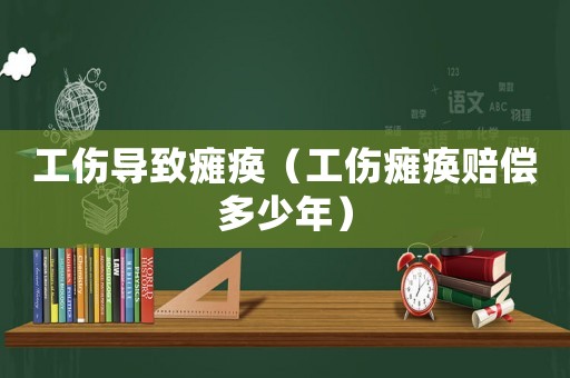 工傷導(dǎo)致癱瘓（工傷癱瘓賠償多少年）