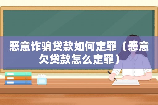惡意詐騙貸款如何定罪（惡意欠貸款怎么定罪）
