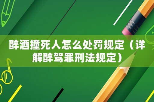 醉酒撞死人怎么處罰規(guī)定（詳解醉駕罪刑法規(guī)定）