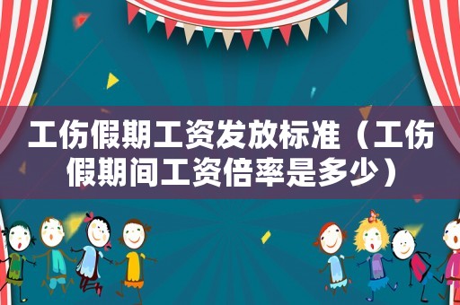 工傷假期工資發(fā)放標(biāo)準(zhǔn)（工傷假期間工資倍率是多少）