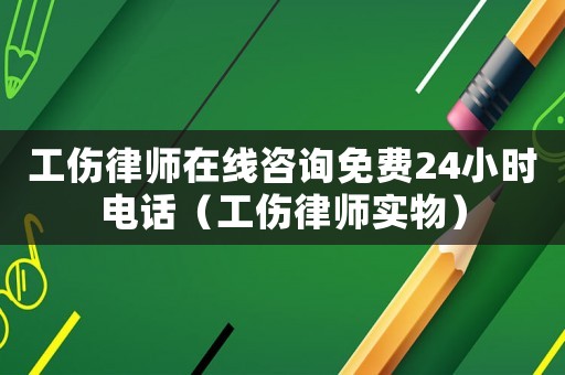 工傷律師在線咨詢免費(fèi)24小時(shí)電話（工傷律師實(shí)物）