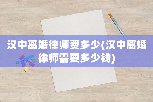 漢中離婚律師費(fèi)多少(漢中離婚律師需要多少錢(qián))
