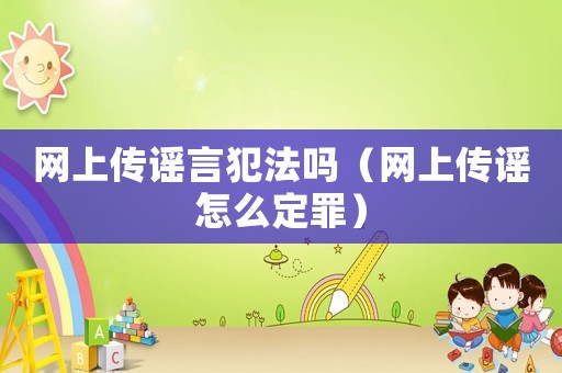 網(wǎng)上傳謠言犯法嗎（網(wǎng)上傳謠怎么定罪）