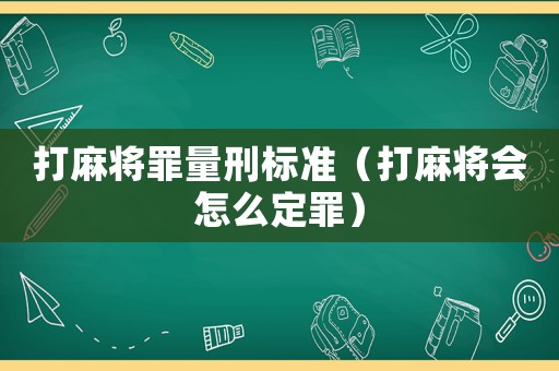 打麻將罪量刑標(biāo)準(zhǔn)（打麻將會(huì)怎么定罪）