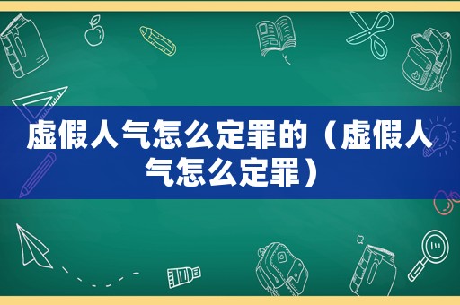 虛假人氣怎么定罪的（虛假人氣怎么定罪）