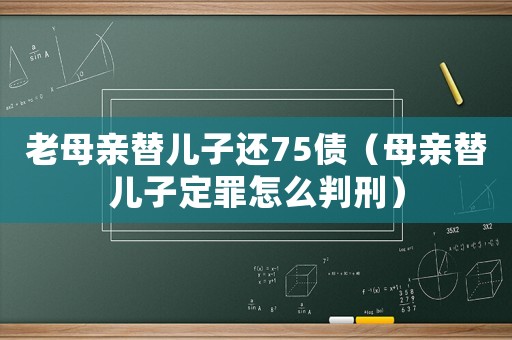 老母親替兒子還75債（母親替兒子定罪怎么判刑）