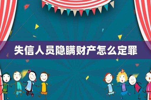 失信人員隱瞞財產(chǎn)怎么定罪