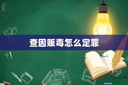 查因販毒怎么定罪