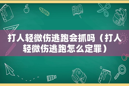打人輕微傷逃跑會(huì)抓嗎（打人輕微傷逃跑怎么定罪）