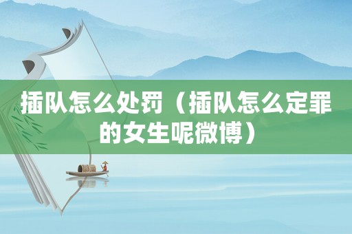 插隊(duì)怎么處罰（插隊(duì)怎么定罪的女生呢微博）