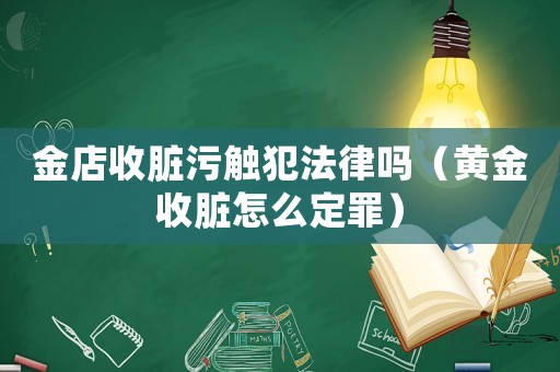 金店收臟污觸犯法律嗎（黃金收臟怎么定罪）