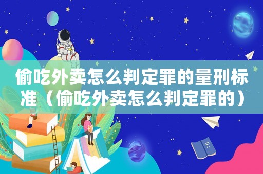 偷吃外賣(mài)怎么判定罪的量刑標(biāo)準(zhǔn)（偷吃外賣(mài)怎么判定罪的）
