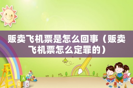 販賣飛機(jī)票是怎么回事（販賣飛機(jī)票怎么定罪的）