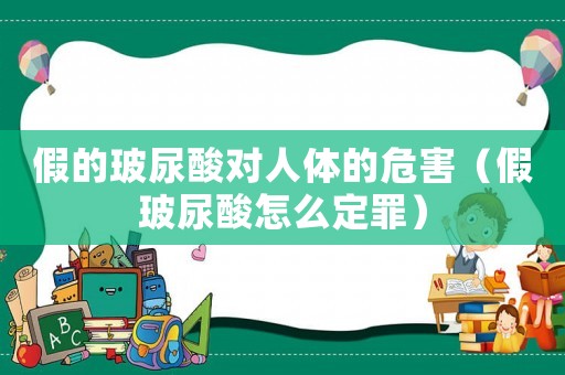 假的玻尿酸對(duì)人體的危害（假玻尿酸怎么定罪）