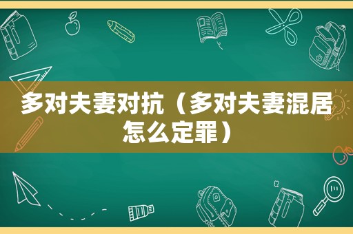 多對(duì)夫妻對(duì)抗（多對(duì)夫妻混居怎么定罪）